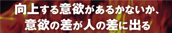 向上する意欲があるかないか、意欲の差が人の差に出る