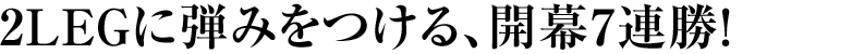 2LEGに弾みをつける、開幕7連勝！
